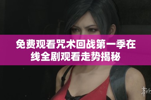 免费观看咒术回战第一季在线全剧观看走势揭秘