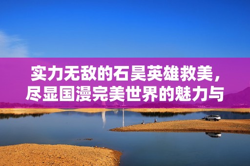 实力无敌的石昊英雄救美，尽显国漫完美世界的魅力与奇幻冒险