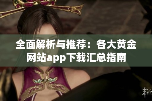 全面解析与推荐：各大黄金网站app下载汇总指南