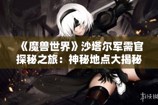 《魔兽世界》沙塔尔军需官探秘之旅：神秘地点大揭秘
