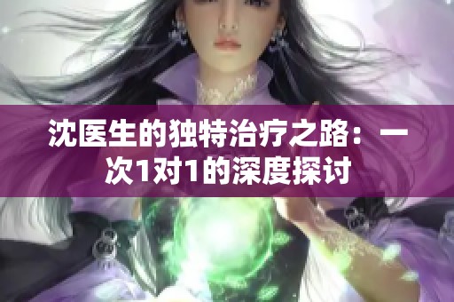 沈医生的独特治疗之路：一次1对1的深度探讨
