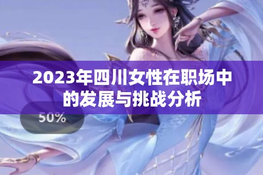 2023年四川女性在职场中的发展与挑战分析