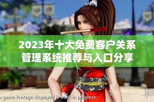 2023年十大免费客户关系管理系统推荐与入口分享