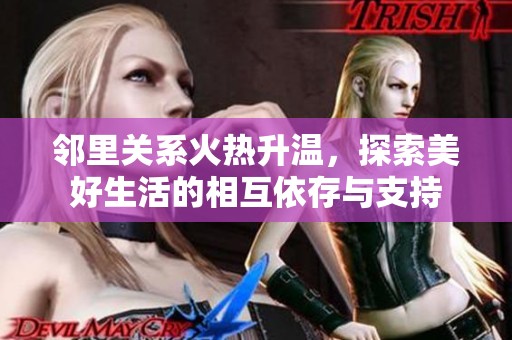 邻里关系火热升温，探索美好生活的相互依存与支持