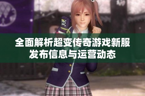 全面解析超变传奇游戏新服发布信息与运营动态