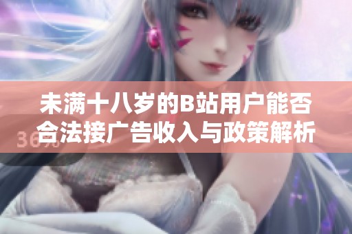 未满十八岁的B站用户能否合法接广告收入与政策解析