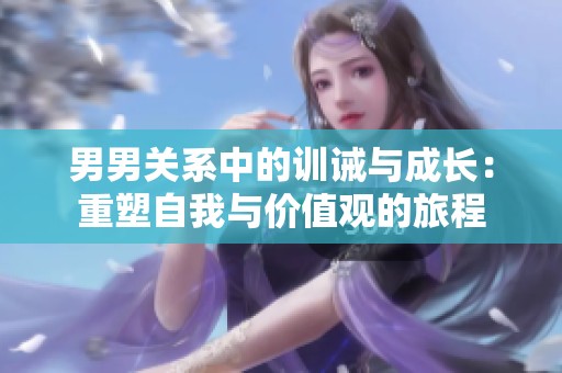 男男关系中的训诫与成长：重塑自我与价值观的旅程