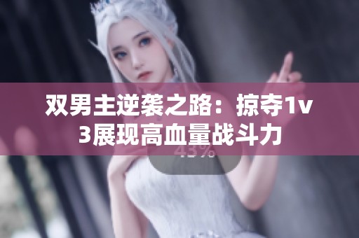 双男主逆袭之路：掠夺1v3展现高血量战斗力