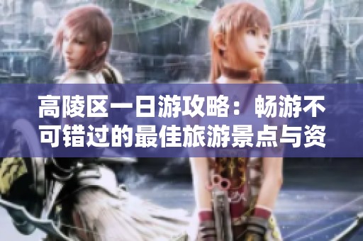 高陵区一日游攻略：畅游不可错过的最佳旅游景点与资讯
