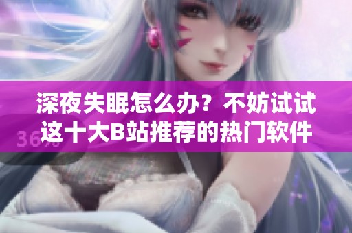 深夜失眠怎么办？不妨试试这十大B站推荐的热门软件
