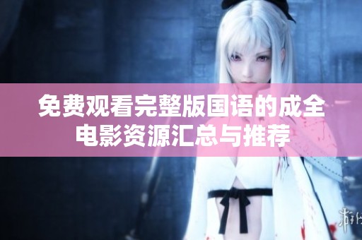 免费观看完整版国语的成全电影资源汇总与推荐