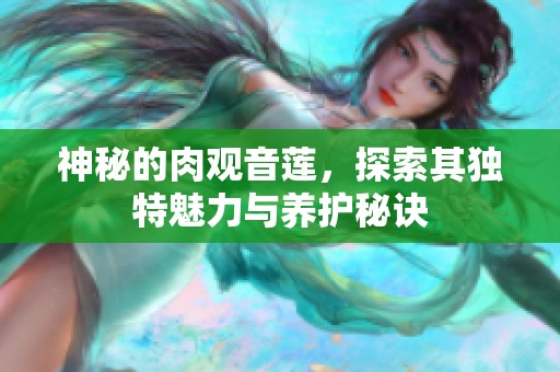 神秘的肉观音莲，探索其独特魅力与养护秘诀