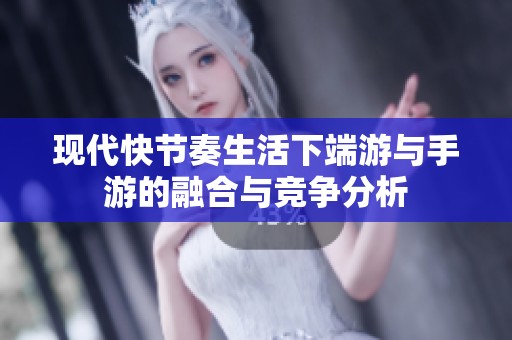 现代快节奏生活下端游与手游的融合与竞争分析