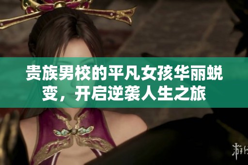 贵族男校的平凡女孩华丽蜕变，开启逆袭人生之旅