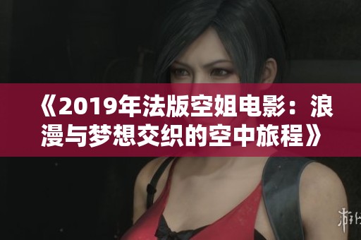 《2019年法版空姐电影：浪漫与梦想交织的空中旅程》