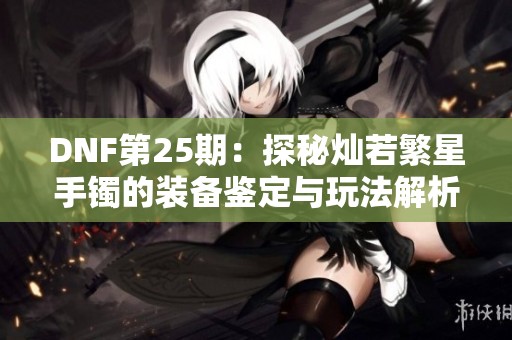 DNF第25期：探秘灿若繁星手镯的装备鉴定与玩法解析