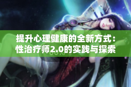 提升心理健康的全新方式：性治疗师2.0的实践与探索
