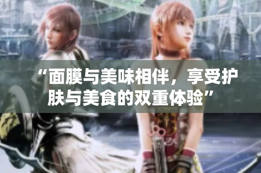 “面膜与美味相伴，享受护肤与美食的双重体验”
