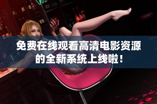 免费在线观看高清电影资源的全新系统上线啦！