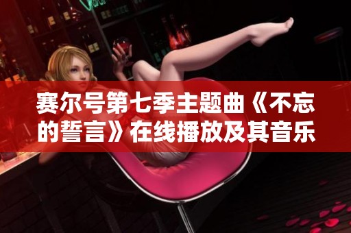 赛尔号第七季主题曲《不忘的誓言》在线播放及其音乐解析