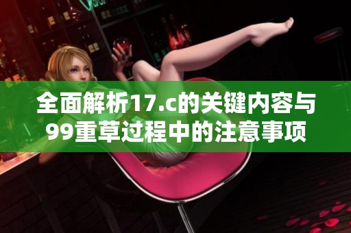 全面解析17.c的关键内容与99重草过程中的注意事项