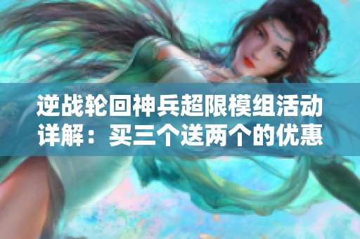 逆战轮回神兵超限模组活动详解：买三个送两个的优惠攻略
