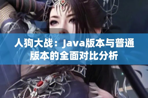 人狗大战：Java版本与普通版本的全面对比分析