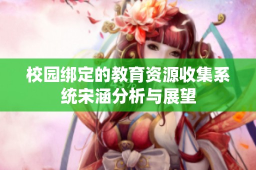 校园绑定的教育资源收集系统宋涵分析与展望