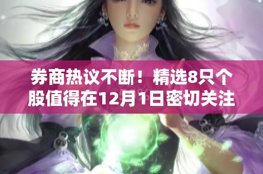 券商热议不断！精选8只个股值得在12月1日密切关注