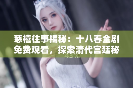 慈禧往事揭秘：十八春全剧免费观看，探索清代宫廷秘闻