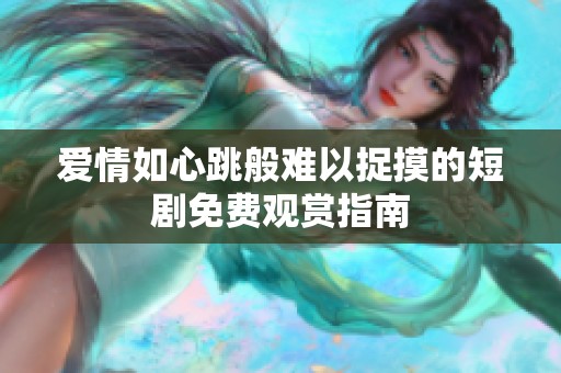爱情如心跳般难以捉摸的短剧免费观赏指南