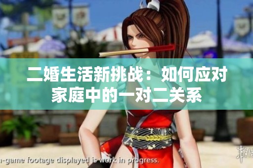 二婚生活新挑战：如何应对家庭中的一对二关系