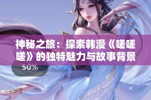 神秘之旅：探索韩漫《嗟嗟嗟》的独特魅力与故事背景