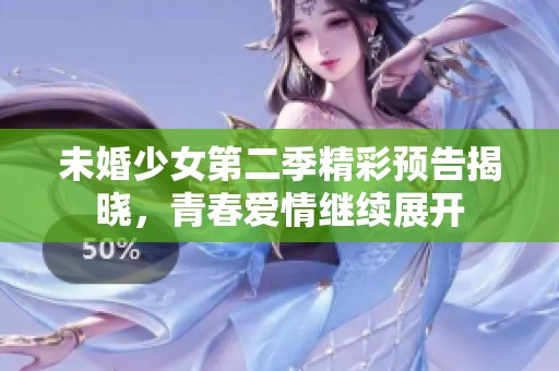 未婚少女第二季精彩预告揭晓，青春爱情继续展开