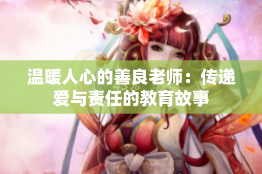 温暖人心的善良老师：传递爱与责任的教育故事