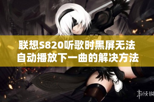 联想S820听歌时黑屏无法自动播放下一曲的解决方法