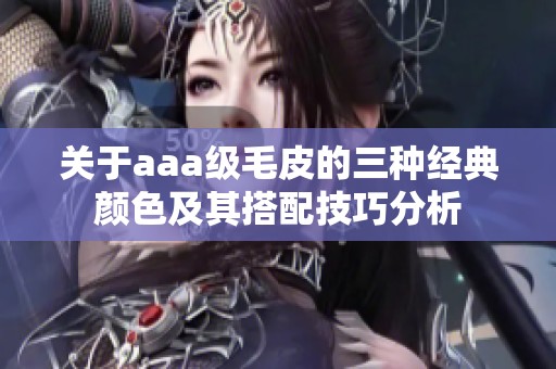 关于aaa级毛皮的三种经典颜色及其搭配技巧分析