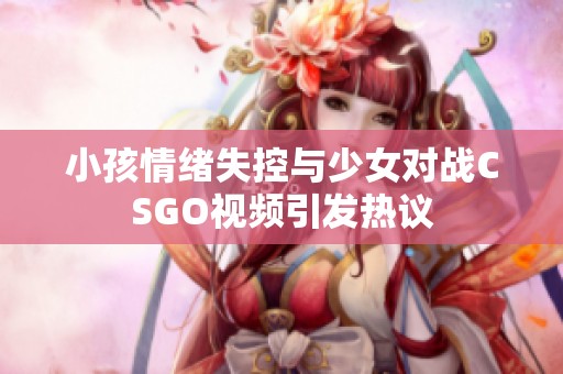 小孩情绪失控与少女对战CSGO视频引发热议