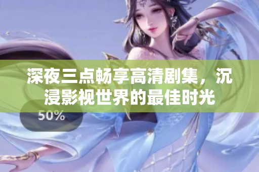 深夜三点畅享高清剧集，沉浸影视世界的最佳时光
