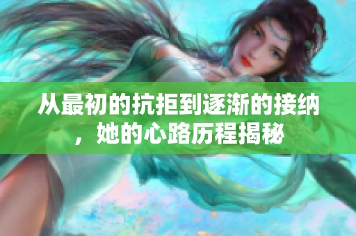 从最初的抗拒到逐渐的接纳，她的心路历程揭秘