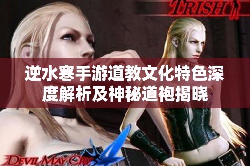 逆水寒手游道教文化特色深度解析及神秘道袍揭晓