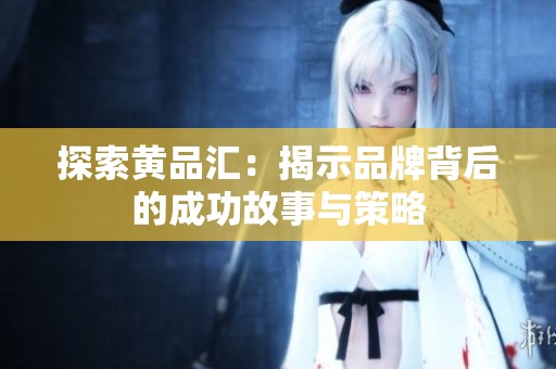 探索黄品汇：揭示品牌背后的成功故事与策略