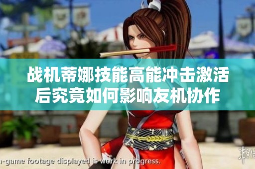战机蒂娜技能高能冲击激活后究竟如何影响友机协作