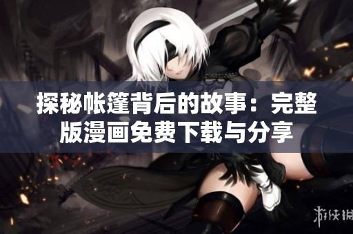 探秘帐篷背后的故事：完整版漫画免费下载与分享