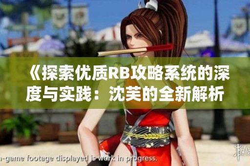 《探索优质RB攻略系统的深度与实践：沈芙的全新解析》