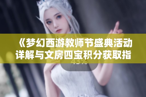 《梦幻西游教师节盛典活动详解与文房四宝积分获取指南》