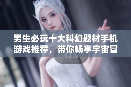 男生必玩十大科幻题材手机游戏推荐，带你畅享宇宙冒险