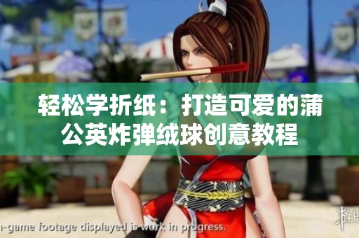 轻松学折纸：打造可爱的蒲公英炸弹绒球创意教程