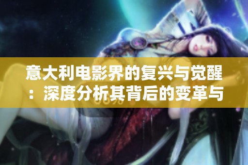 意大利电影界的复兴与觉醒：深度分析其背后的变革与未来