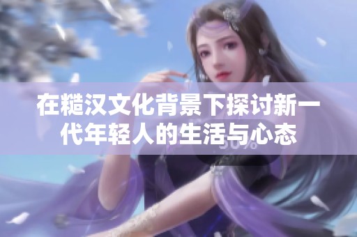在糙汉文化背景下探讨新一代年轻人的生活与心态